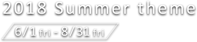 2018 Summer theme 6/1fri - 8/31fri