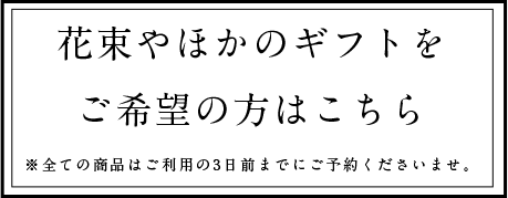 花束やほかのギフトをご希望の方はこちら※全ての商品はご利用の3日前までにご予約くださいませ。